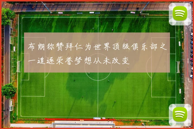 布朗称赞拜仁为世界顶级俱乐部之一追逐荣誉梦想从未改变
