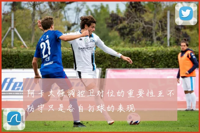 阿卡夫强调控卫对位的重要性互不防守只是各自打球的表现