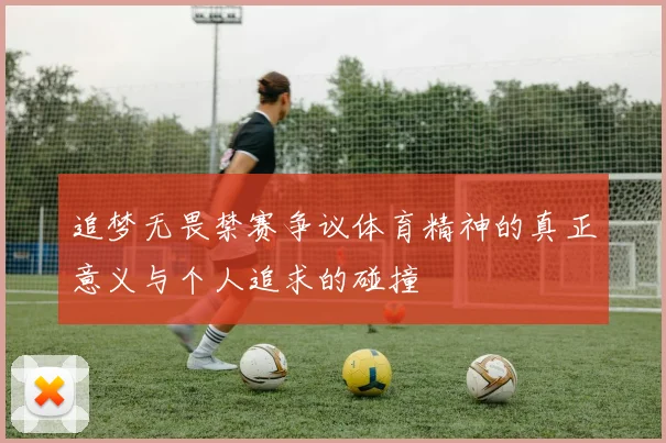 追梦无畏禁赛争议体育精神的真正意义与个人追求的碰撞