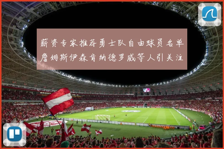 薪资专家推荐勇士队自由球员名单詹姆斯伊森肯纳德罗威等人引关注